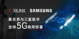 Xilinx联手三星,加速全球5G商用部署速度
